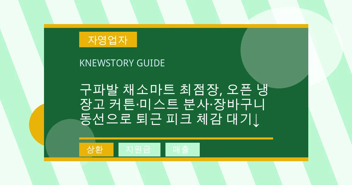 구파발 채소마트 최점장, 오픈 냉장고 커튼·미스트 분사·장바구니 동선으로 퇴근 피크 체감 대기↓ - 상환, 지원금, 매출 대표 이미지