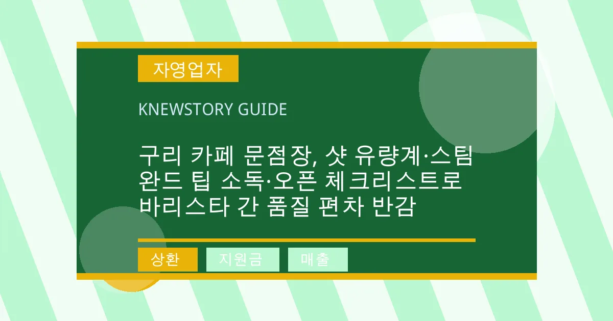 구리 카페 문점장, 샷 유량계·스팀완드 팁 소독·오픈 체크리스트로 바리스타 간 품질 편차 반감 - 상환, 지원금, 매출 대표 이미지