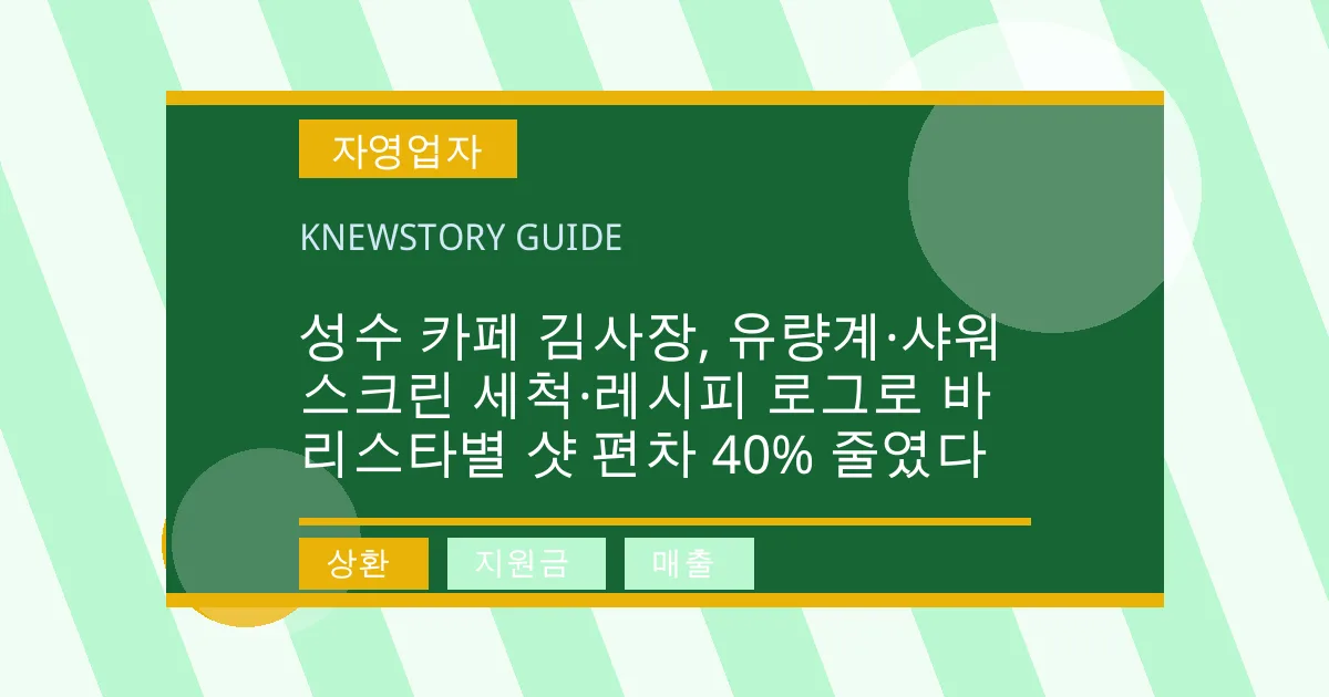 성수 카페 김사장, 유량계·샤워스크린 세척·레시피 로그로 바리스타별 샷 편차 40% 줄였다 - 상환, 지원금, 매출 대표 이미지