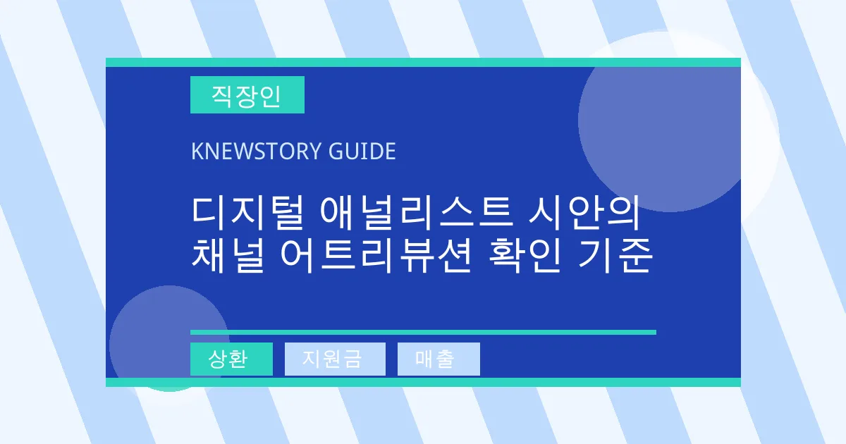 디지털 애널리스트 시안의 채널 어트리뷰션 확인 기준 - 상환, 지원금, 매출 대표 이미지