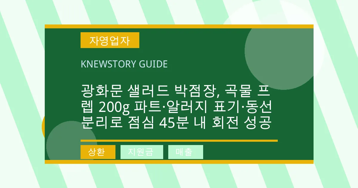 광화문 샐러드 박점장, 곡물 프렙 200g 파트·알러지 표기·동선 분리로 점심 45분 내 회전 성공 - 상환, 지원금, 매출 대표 이미지