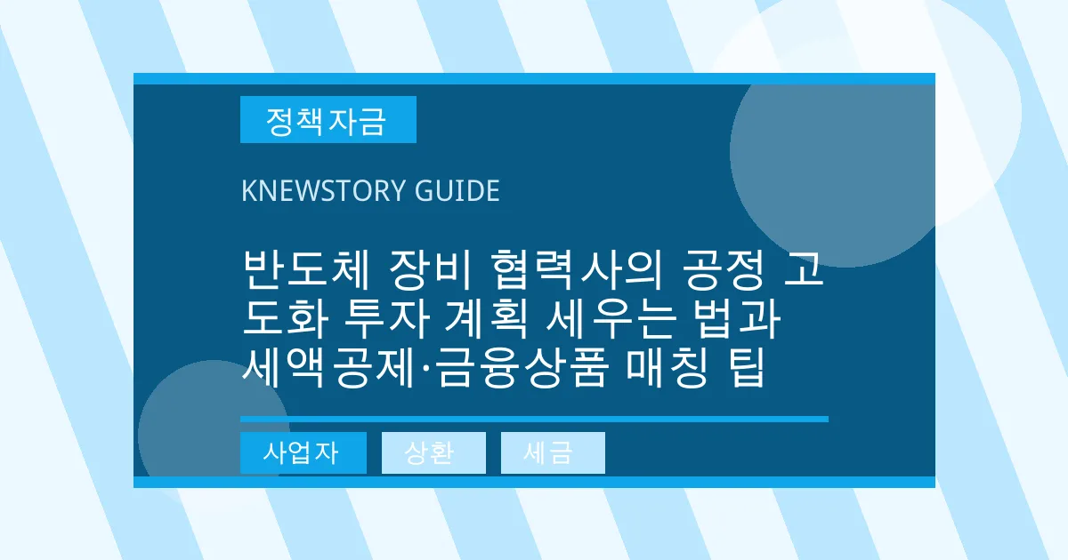 반도체 장비 협력사의 공정 고도화 투자 계획 세우는 법과 세액공제·금융상품 매칭 팁 - 사업자, 상환, 세금 대표 이미지