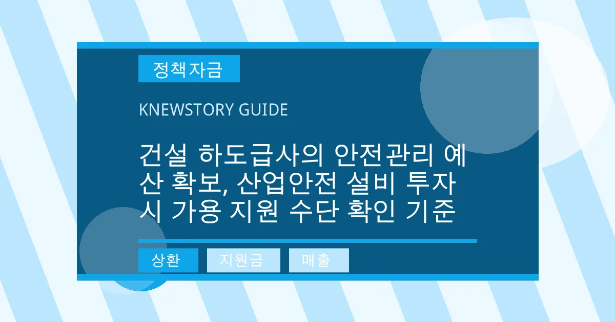 건설 하도급사의 안전관리 예산 확보, 산업안전 설비 투자 시 가용 지원 수단 확인 기준 - 상환, 지원금, 매출 대표 이미지