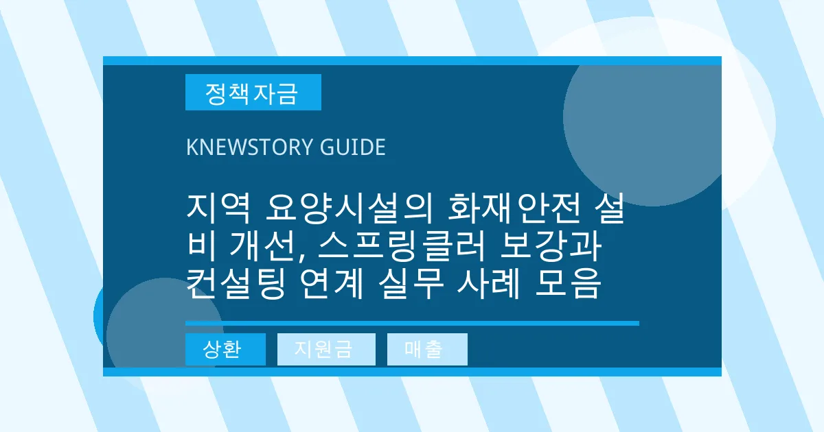 지역 요양시설의 화재안전 설비 개선, 스프링클러 보강과 컨설팅 연계 실무 사례 모음 - 상환, 지원금, 매출 대표 이미지