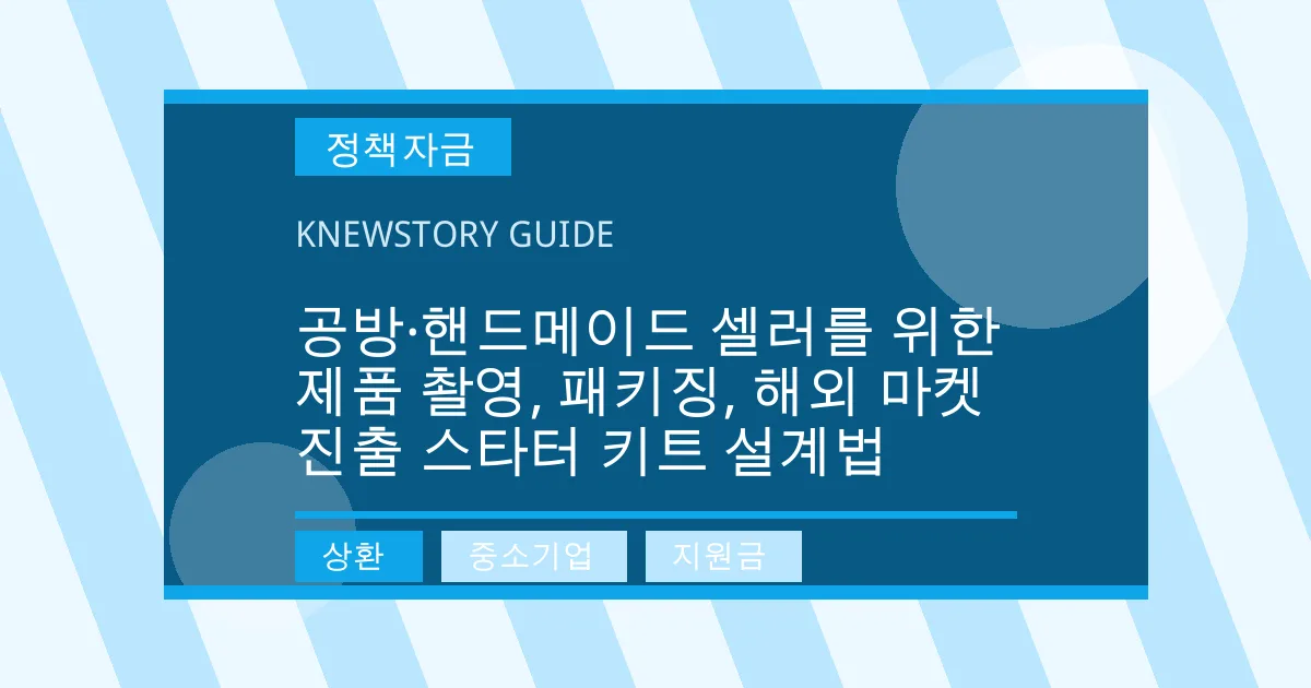 공방·핸드메이드 셀러를 위한 제품 촬영, 패키징, 해외 마켓 진출 스타터 키트 설계법 - 상환, 중소기업, 지원금 대표 이미지