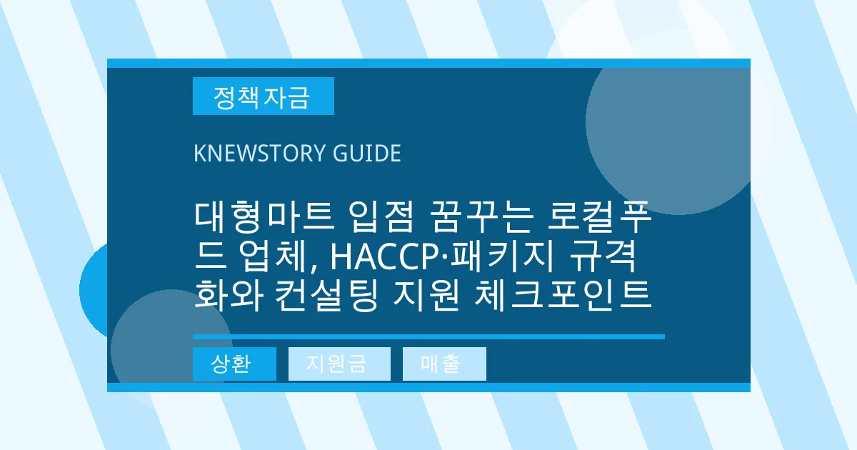 대형마트 입점 꿈꾸는 로컬푸드 업체, HACCP·패키지 규격화와 컨설팅 지원 체크포인트 - 상환, 지원금, 매출 대표 이미지