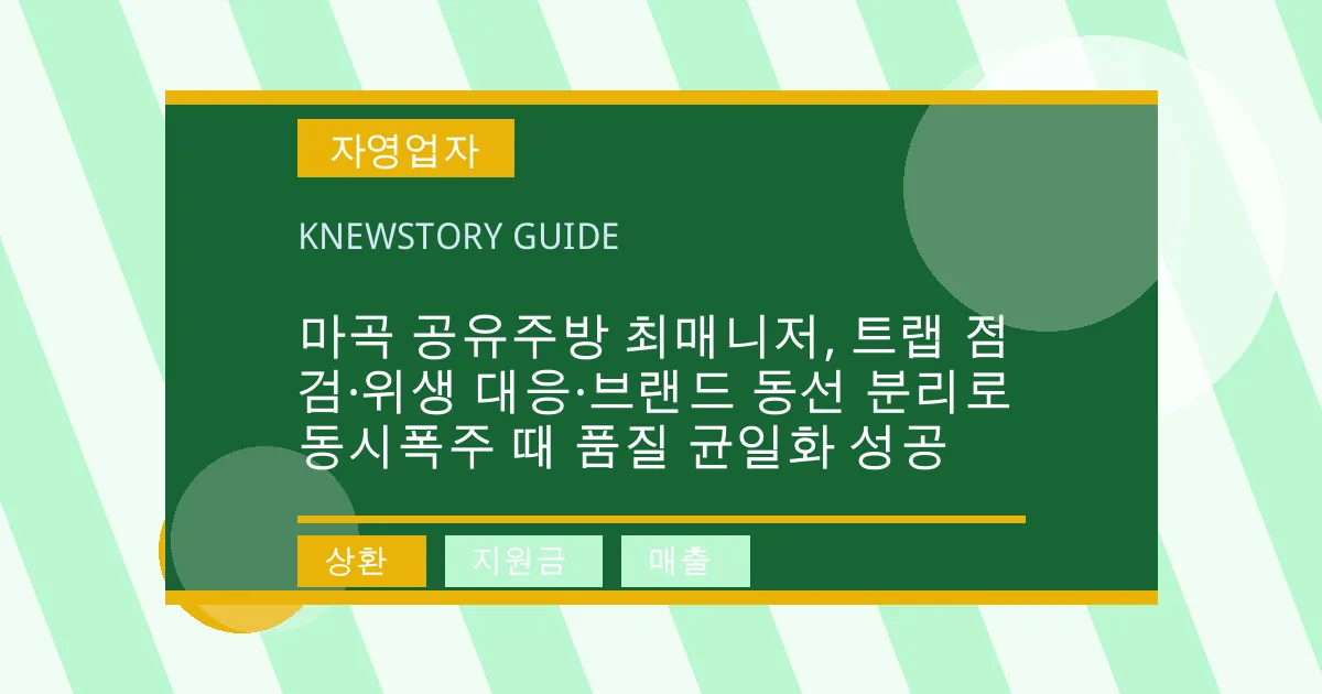 마곡 공유주방 최매니저, 트랩 점검·위생 대응·브랜드 동선 분리로 동시폭주 때 품질 균일화 성공 - 상환, 지원금, 매출 대표 이미지