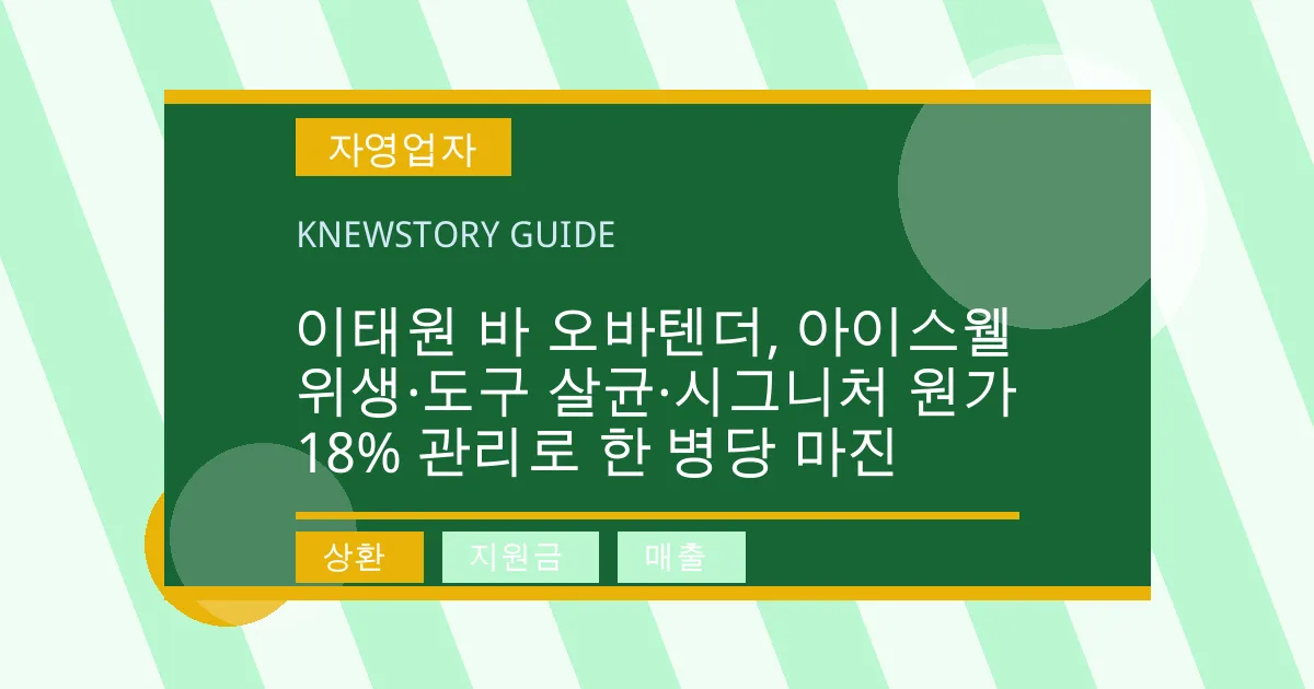 이태원 바 오바텐더, 아이스웰 위생·도구 살균·시그니처 원가 18% 관리로 한 병당 마진 - 상환, 지원금, 매출 대표 이미지