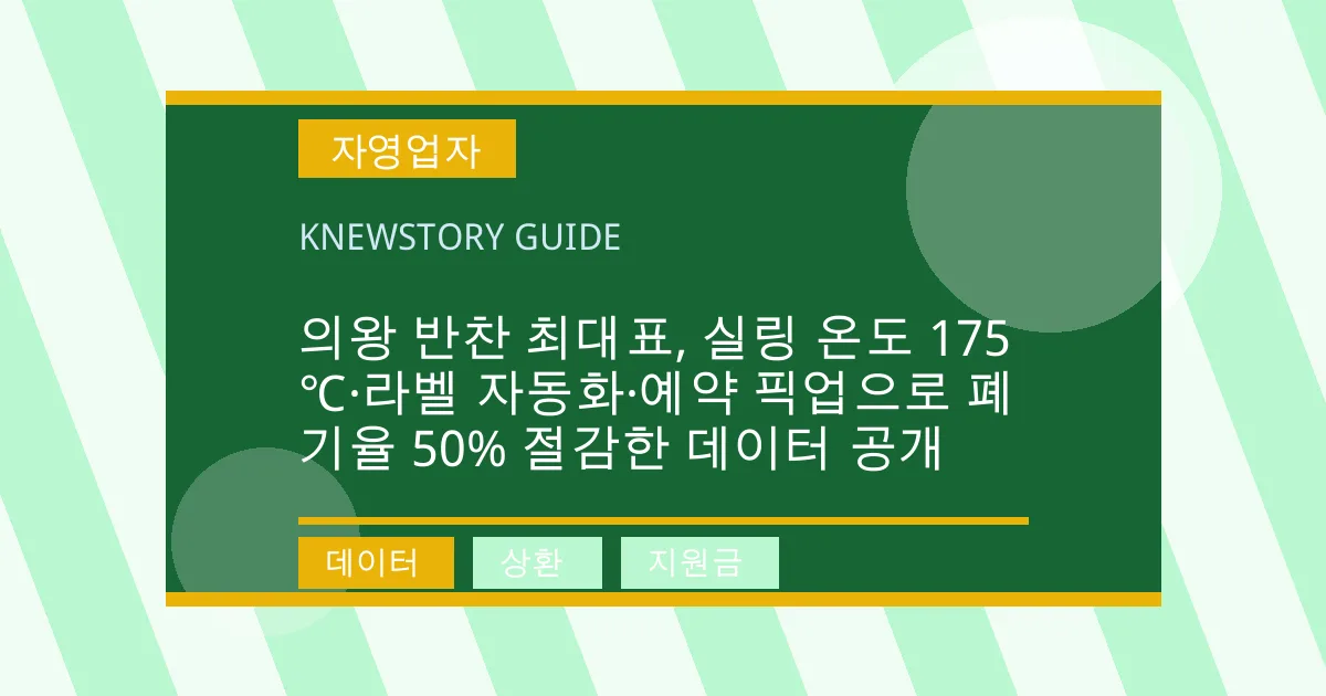 의왕 반찬 최대표, 실링 온도 175℃·라벨 자동화·예약 픽업으로 폐기율 50% 절감한 데이터 공개 - 데이터, 상환, 지원금 대표 이미지