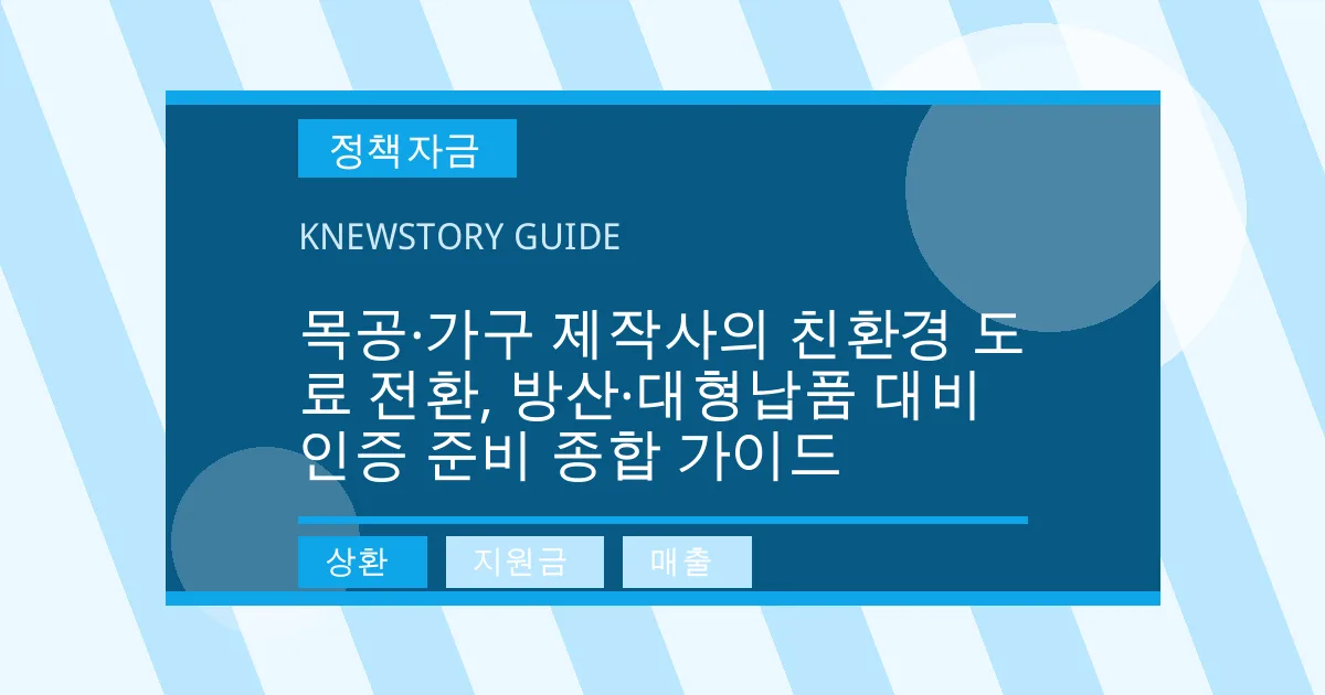목공·가구 제작사의 친환경 도료 전환, 방산·대형납품 대비 인증 준비 종합 가이드 - 상환, 지원금, 매출 대표 이미지