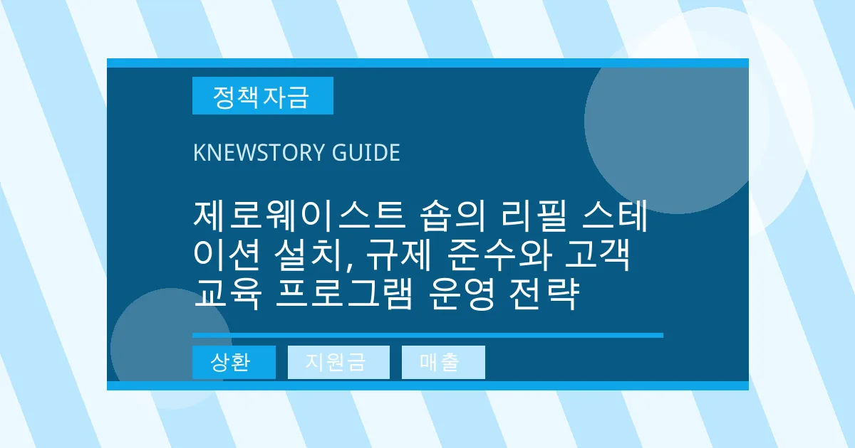 제로웨이스트 숍의 리필 스테이션 설치, 규제 준수와 고객 교육 프로그램 운영 전략 - 상환, 지원금, 매출 대표 이미지