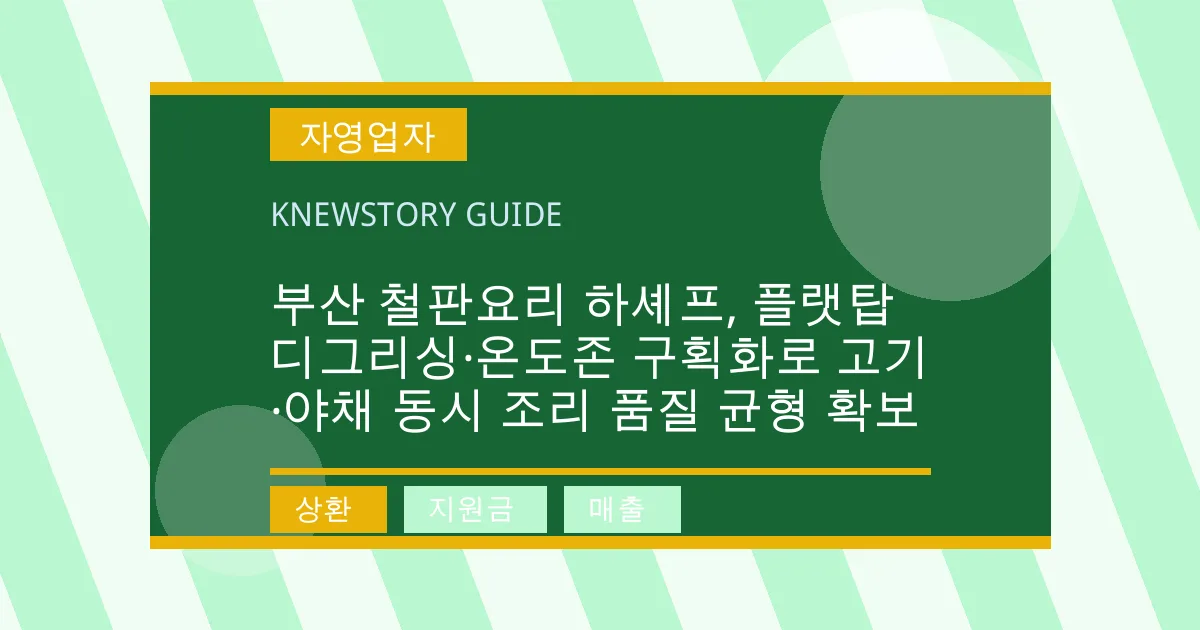 부산 철판요리 하셰프, 플랫탑 디그리싱·온도존 구획화로 고기·야채 동시 조리 품질 균형 확보 - 상환, 지원금, 매출 대표 이미지