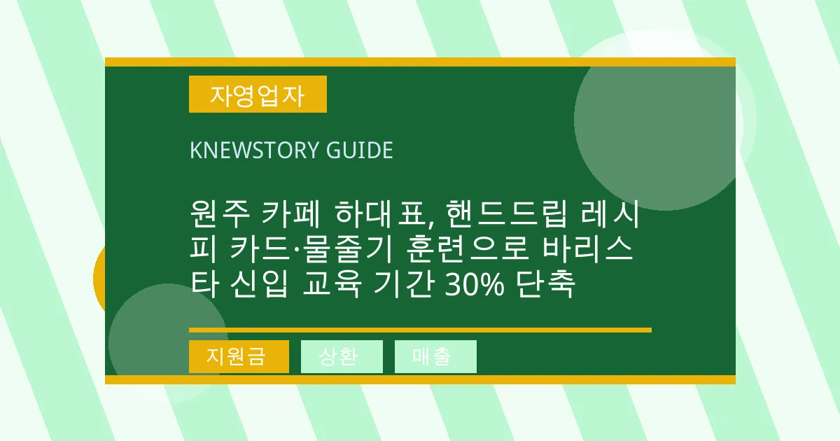 원주 카페 하대표, 핸드드립 레시피 카드·물줄기 훈련으로 바리스타 신입 교육 기간 30% 단축 - 지원금, 상환, 매출 대표 이미지