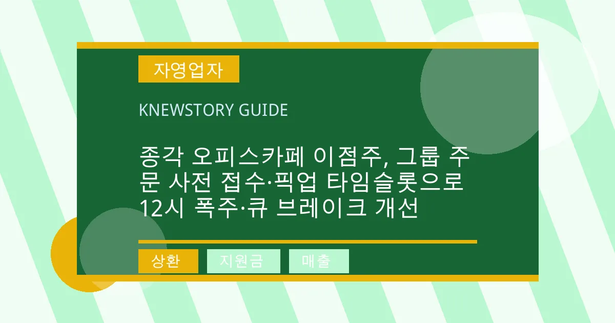 종각 오피스카페 이점주, 그룹 주문 사전 접수·픽업 타임슬롯으로 12시 폭주·큐 브레이크 개선 - 상환, 지원금, 매출 대표 이미지
