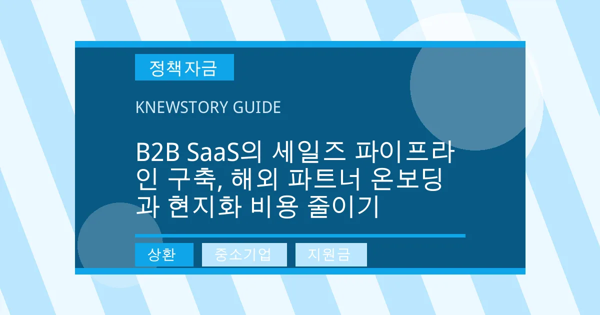 B2B SaaS의 세일즈 파이프라인 구축, 해외 파트너 온보딩과 현지화 비용 줄이기 - 상환, 중소기업, 지원금 대표 이미지