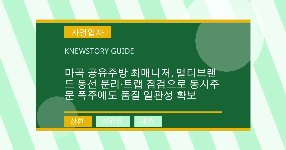 마곡 공유주방 최매니저, 멀티브랜드 동선 분리·트랩 점검으로 동시주문 폭주에도 품질 일관성 확보 - 상환, 지원금, 매출 대표 이미지