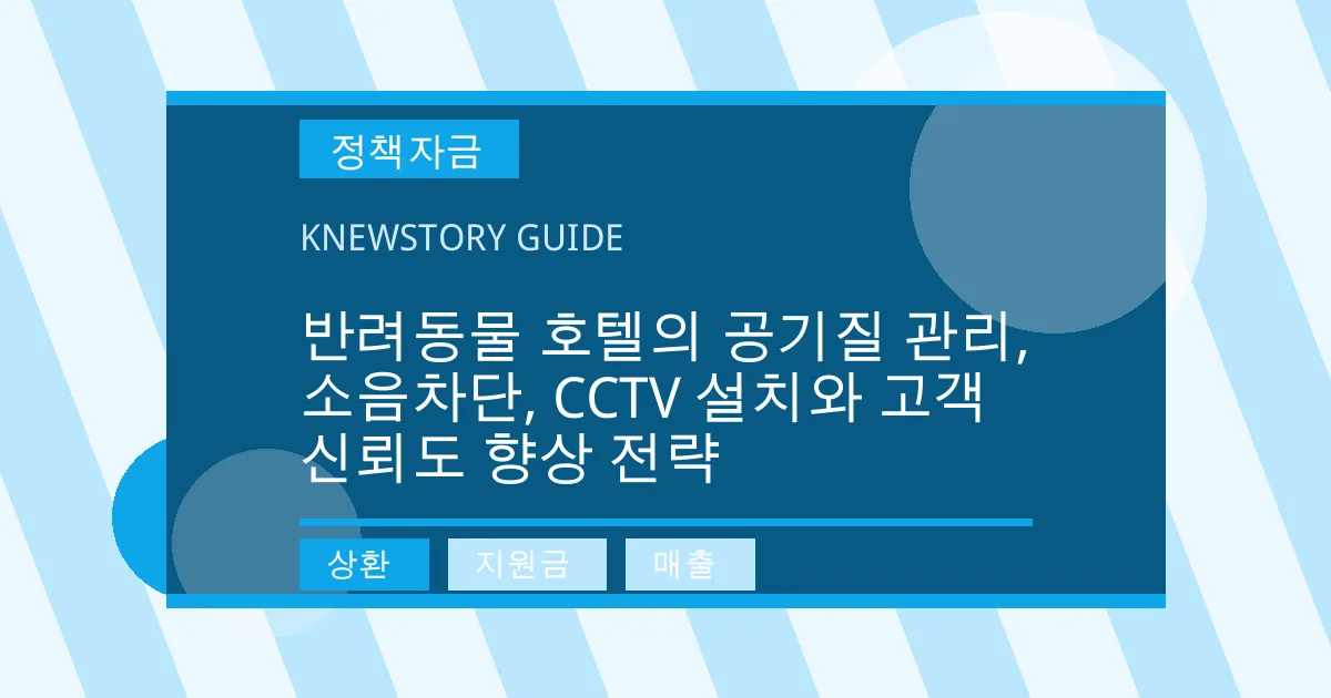 반려동물 호텔의 공기질 관리, 소음차단, CCTV 설치와 고객 신뢰도 향상 전략 - 상환, 지원금, 매출 대표 이미지