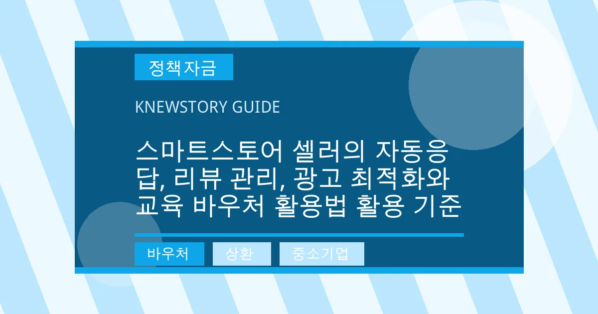 스마트스토어 셀러의 자동응답, 리뷰 관리, 광고 최적화와 교육 바우처 활용법 활용 기준 - 바우처, 상환, 중소기업 대표 이미지