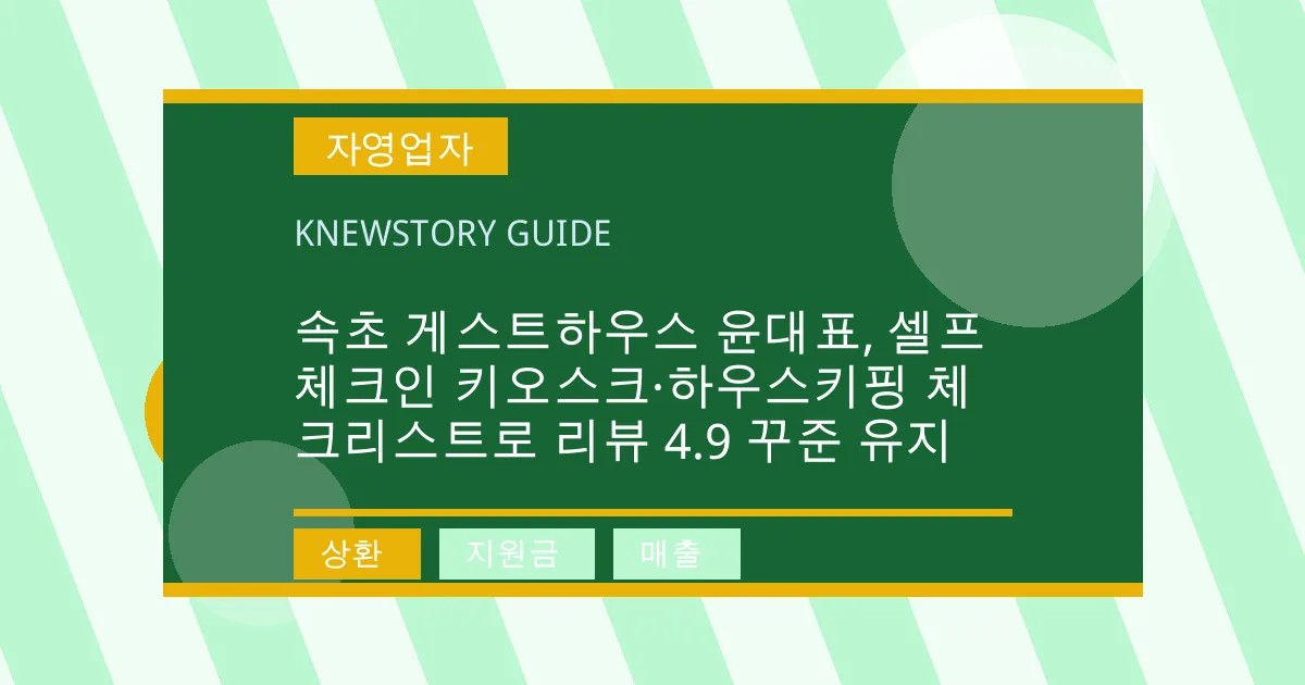 속초 게스트하우스 윤대표, 셀프 체크인 키오스크·하우스키핑 체크리스트로 리뷰 4.9 꾸준 유지 - 상환, 지원금, 매출 대표 이미지