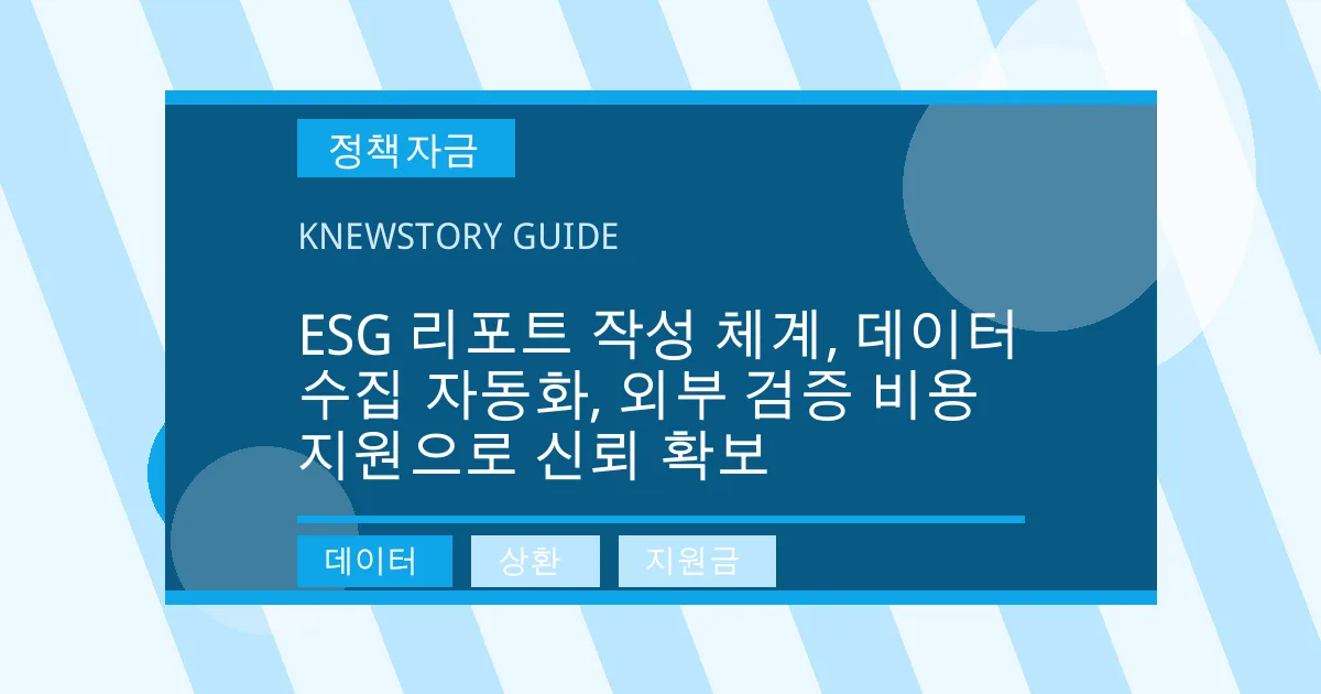 ESG 리포트 작성 체계, 데이터 수집 자동화, 외부 검증 비용 지원으로 신뢰 확보 - 데이터, 상환, 지원금 대표 이미지