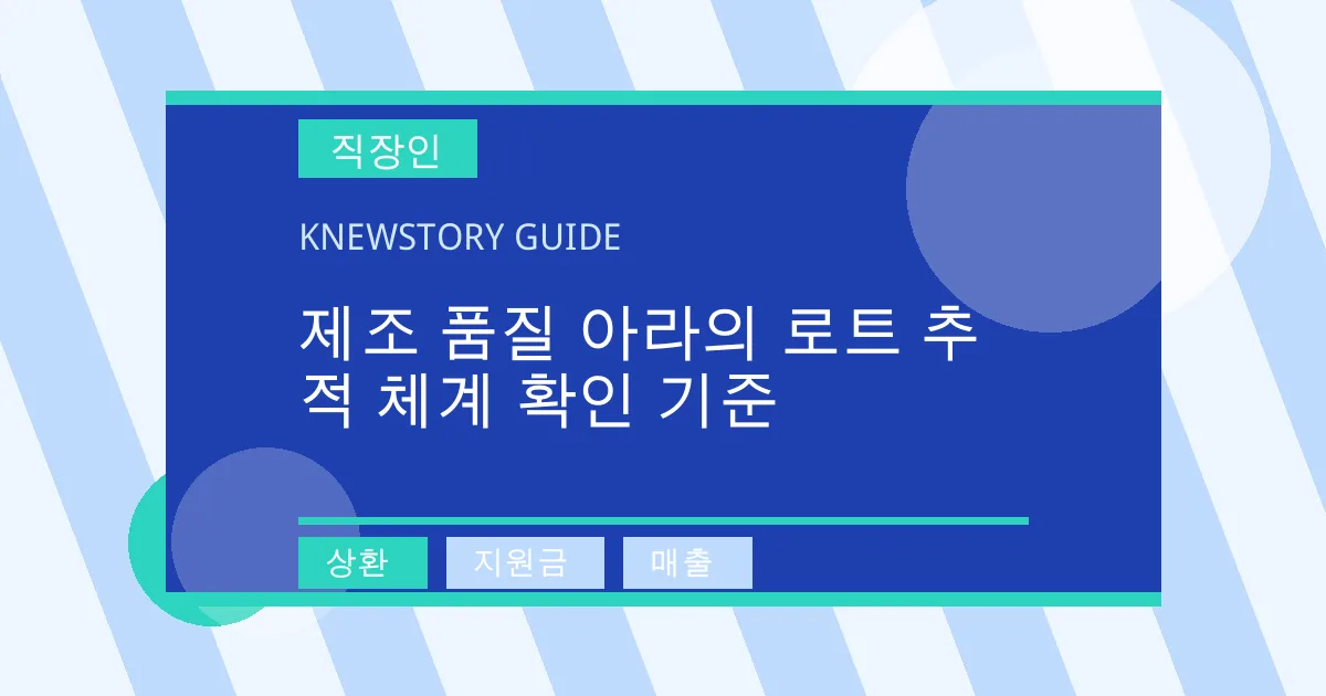 제조 품질 아라의 로트 추적 체계 확인 기준 - 상환, 지원금, 매출 대표 이미지