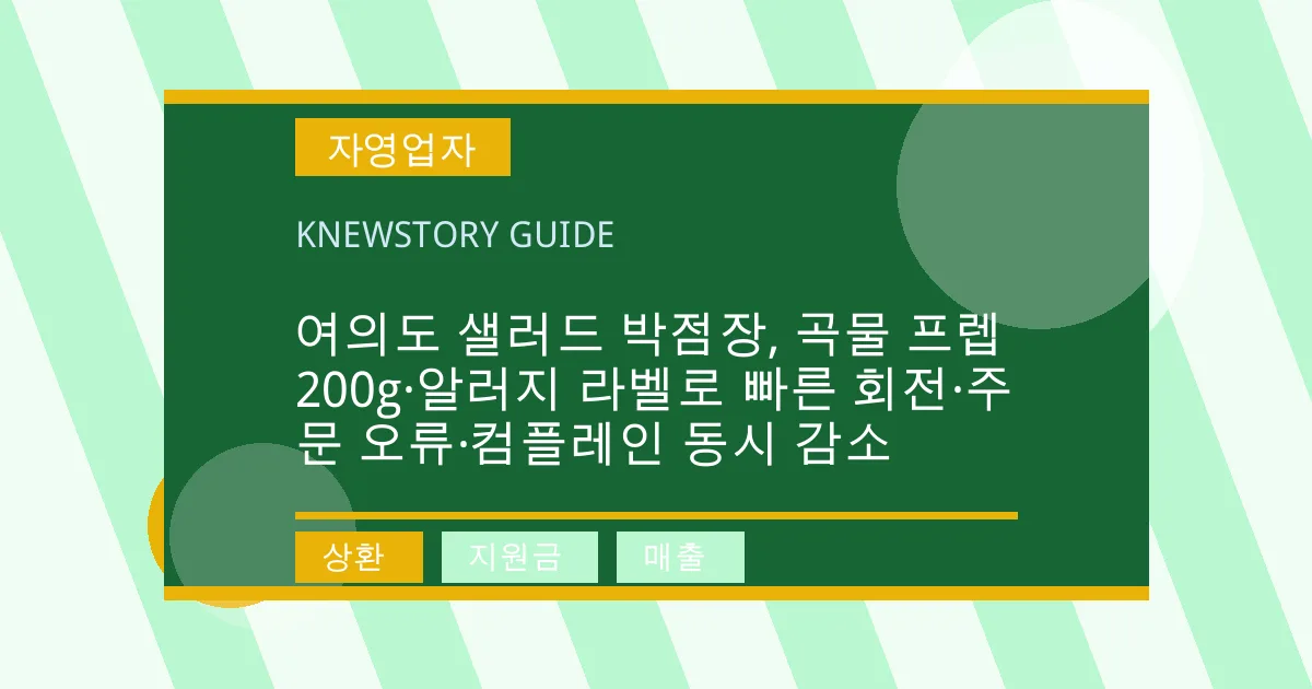 여의도 샐러드 박점장, 곡물 프렙 200g·알러지 라벨로 빠른 회전·주문 오류·컴플레인 동시 감소 - 상환, 지원금, 매출 대표 이미지