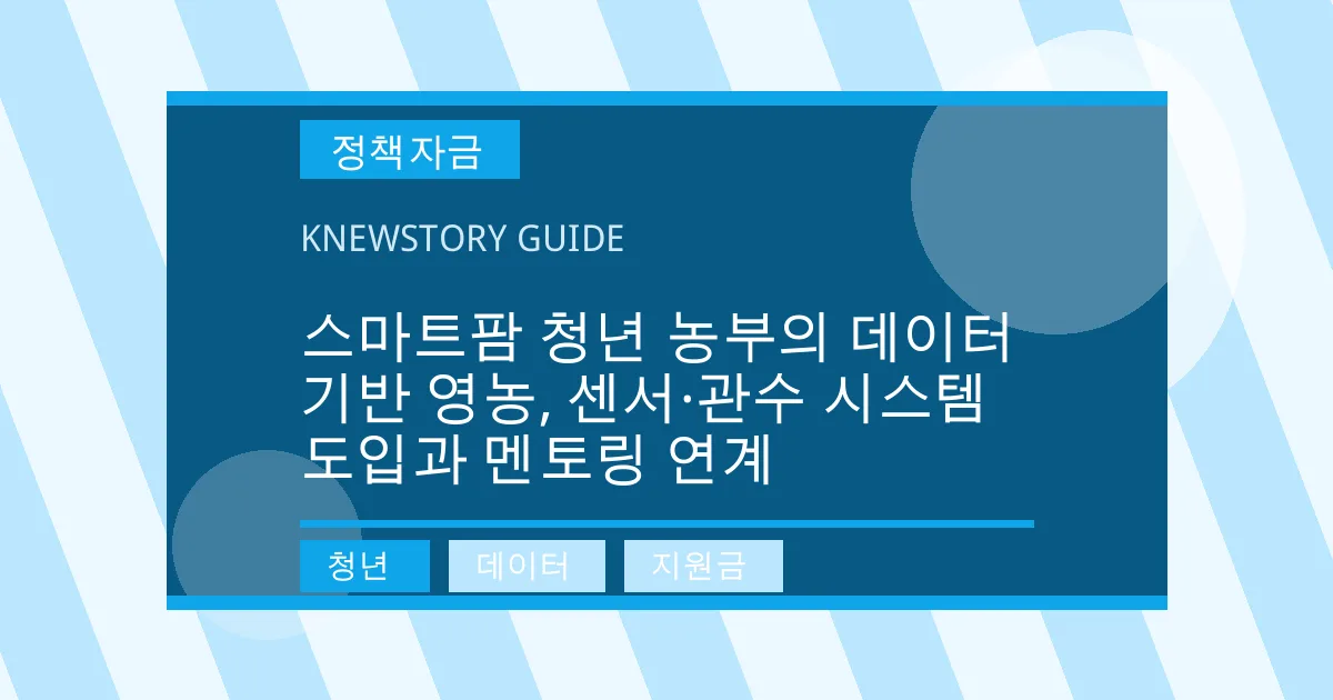 스마트팜 청년 농부의 데이터 기반 영농, 센서·관수 시스템 도입과 멘토링 연계 - 청년, 데이터, 지원금 대표 이미지