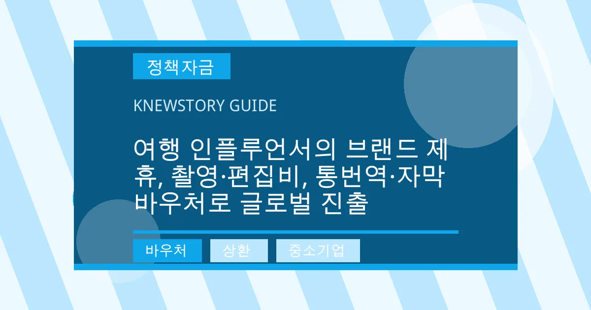 여행 인플루언서의 브랜드 제휴, 촬영·편집비, 통번역·자막 바우처로 글로벌 진출 - 바우처, 상환, 중소기업 대표 이미지