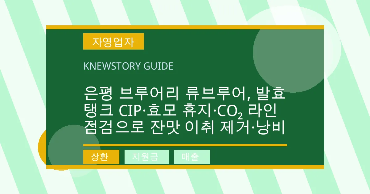 은평 브루어리 류브루어, 발효탱크 CIP·효모 휴지·CO₂ 라인 점검으로 잔맛 이취 제거·낭비 - 상환, 지원금, 매출 대표 이미지