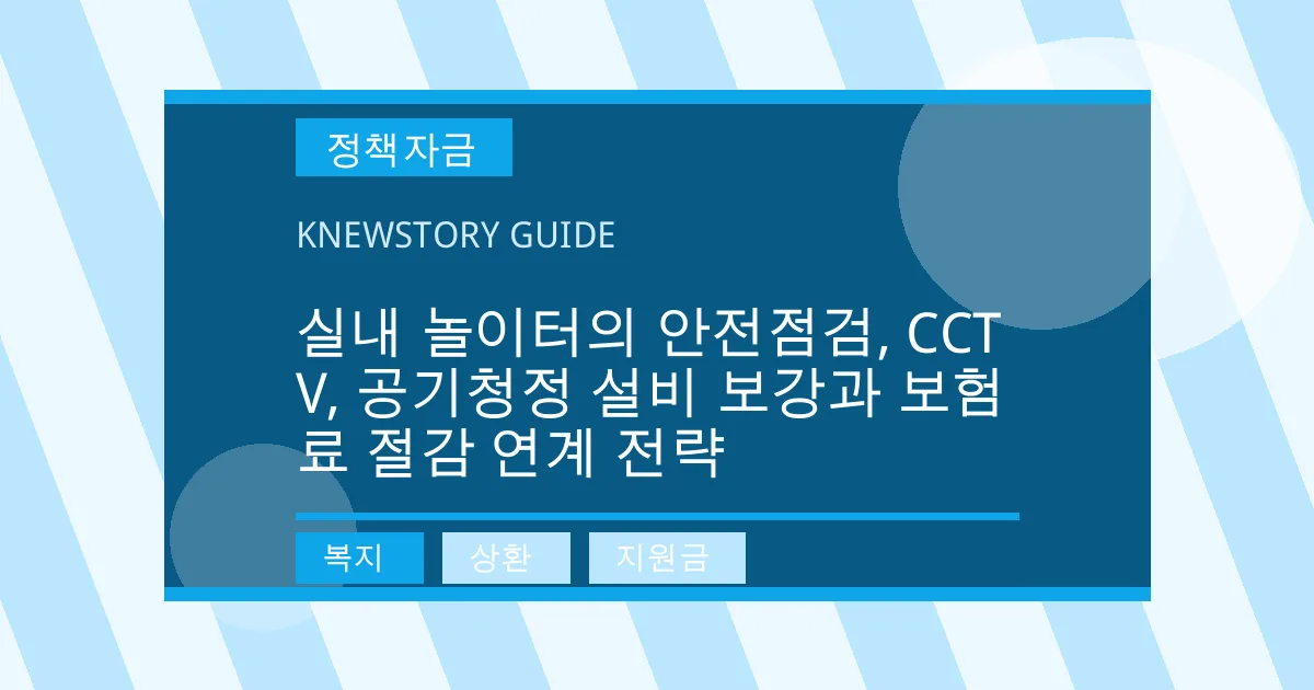 실내 놀이터의 안전점검, CCTV, 공기청정 설비 보강과 보험료 절감 연계 전략 - 복지, 상환, 지원금 대표 이미지