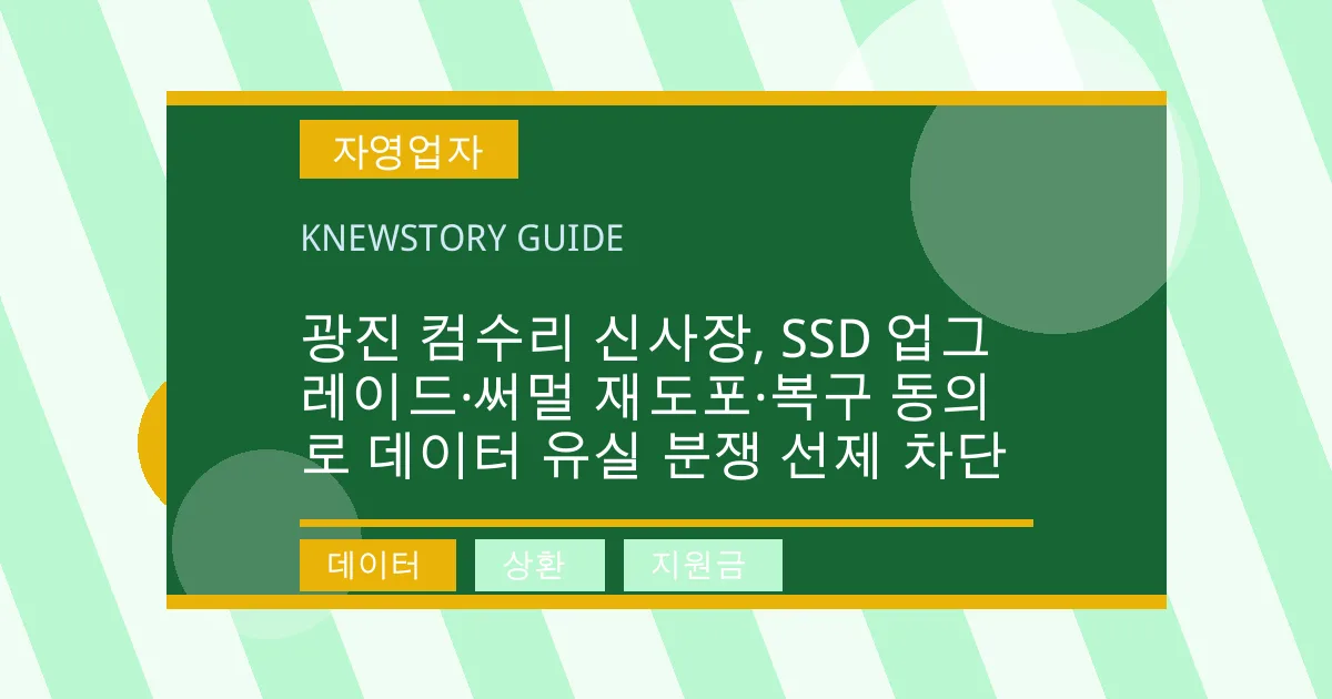 광진 컴수리 신사장, SSD 업그레이드·써멀 재도포·복구 동의로 데이터 유실 분쟁 선제 차단 - 데이터, 상환, 지원금 대표 이미지