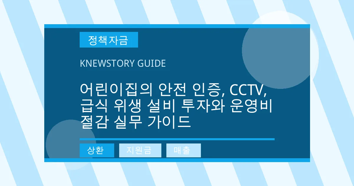 어린이집의 안전 인증, CCTV, 급식 위생 설비 투자와 운영비 절감 실무 가이드 - 상환, 지원금, 매출 대표 이미지