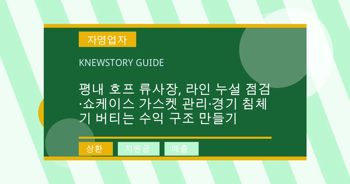 평내 호프 류사장, 라인 누설 점검·쇼케이스 가스켓 관리·경기 침체기 버티는 수익 구조 만들기 - 상환, 지원금, 매출 대표 이미지