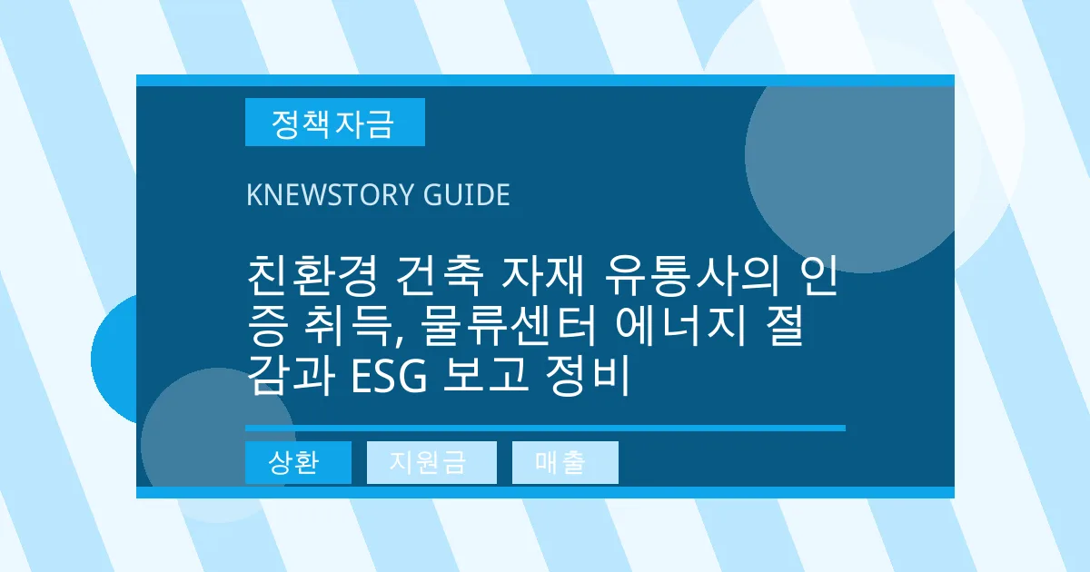 친환경 건축 자재 유통사의 인증 취득, 물류센터 에너지 절감과 ESG 보고 정비 - 상환, 지원금, 매출 대표 이미지
