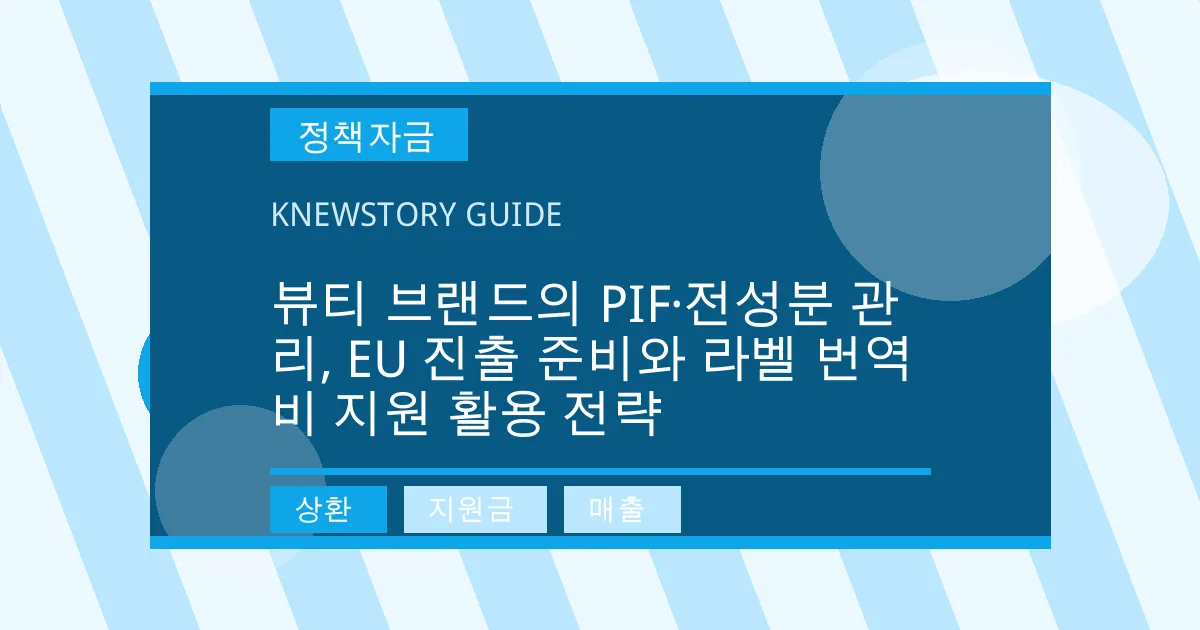 뷰티 브랜드의 PIF·전성분 관리, EU 진출 준비와 라벨 번역비 지원 활용 전략 - 상환, 지원금, 매출 대표 이미지