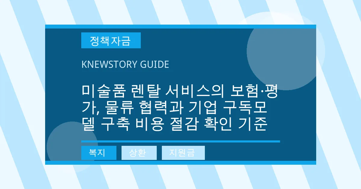 미술품 렌탈 서비스의 보험·평가, 물류 협력과 기업 구독모델 구축 비용 절감 확인 기준 - 복지, 상환, 지원금 대표 이미지