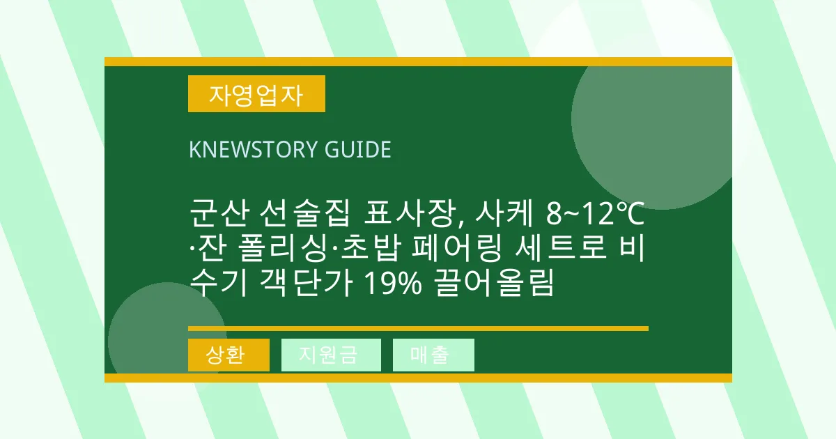 군산 선술집 표사장, 사케 8~12℃·잔 폴리싱·초밥 페어링 세트로 비수기 객단가 19% 끌어올림 - 상환, 지원금, 매출 대표 이미지