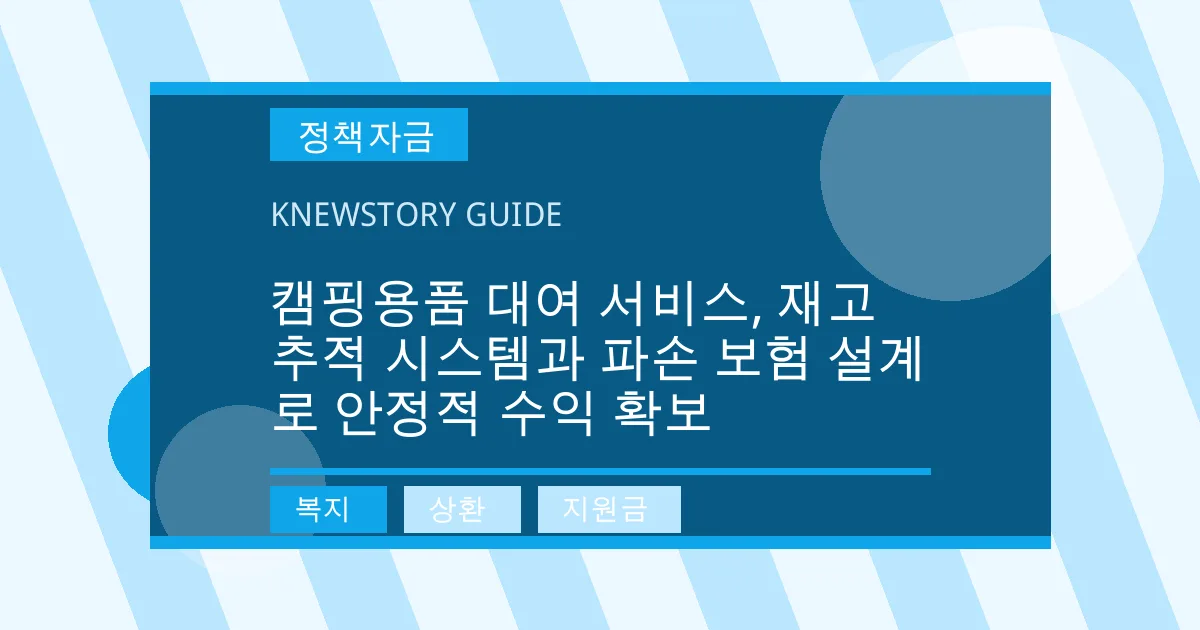 캠핑용품 대여 서비스, 재고 추적 시스템과 파손 보험 설계로 안정적 수익 확보 - 복지, 상환, 지원금 대표 이미지