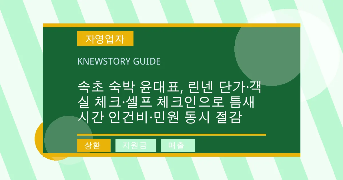 속초 숙박 윤대표, 린넨 단가·객실 체크·셀프 체크인으로 틈새 시간 인건비·민원 동시 절감 - 상환, 지원금, 매출 대표 이미지