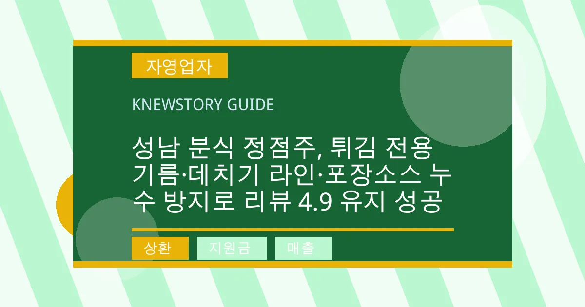 성남 분식 정점주, 튀김 전용 기름·데치기 라인·포장소스 누수 방지로 리뷰 4.9 유지 성공 - 상환, 지원금, 매출 대표 이미지
