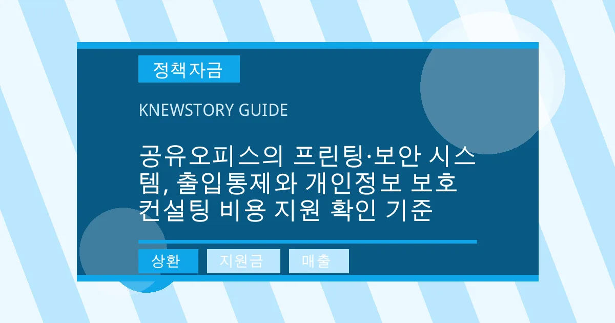 공유오피스의 프린팅·보안 시스템, 출입통제와 개인정보 보호 컨설팅 비용 지원 확인 기준 - 상환, 지원금, 매출 대표 이미지