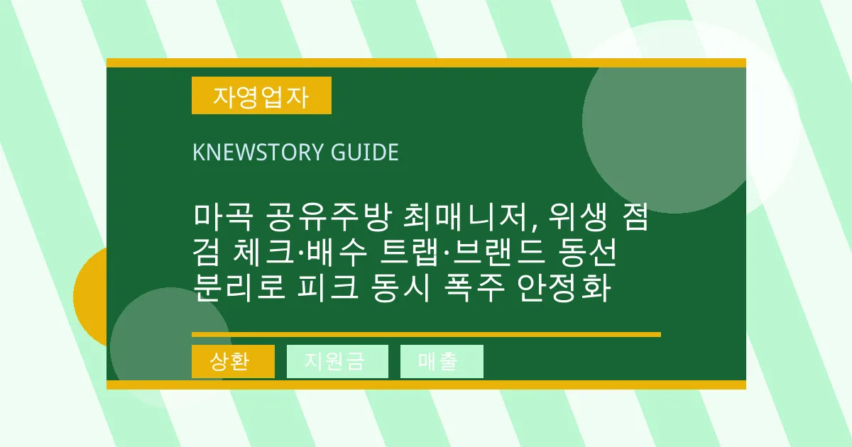 마곡 공유주방 최매니저, 위생 점검 체크·배수 트랩·브랜드 동선 분리로 피크 동시 폭주 안정화 - 상환, 지원금, 매출 대표 이미지