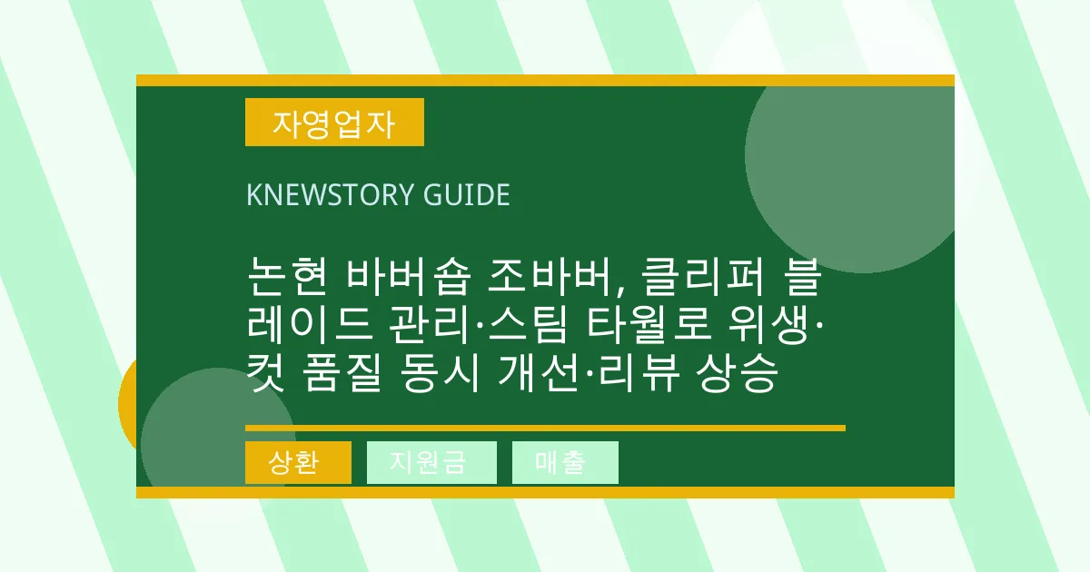 논현 바버숍 조바버, 클리퍼 블레이드 관리·스팀 타월로 위생·컷 품질 동시 개선·리뷰 상승 - 상환, 지원금, 매출 대표 이미지