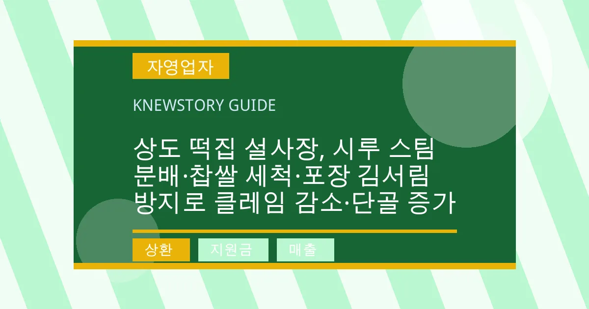 상도 떡집 설사장, 시루 스팀 분배·찹쌀 세척·포장 김서림 방지로 클레임 감소·단골 증가 - 상환, 지원금, 매출 대표 이미지