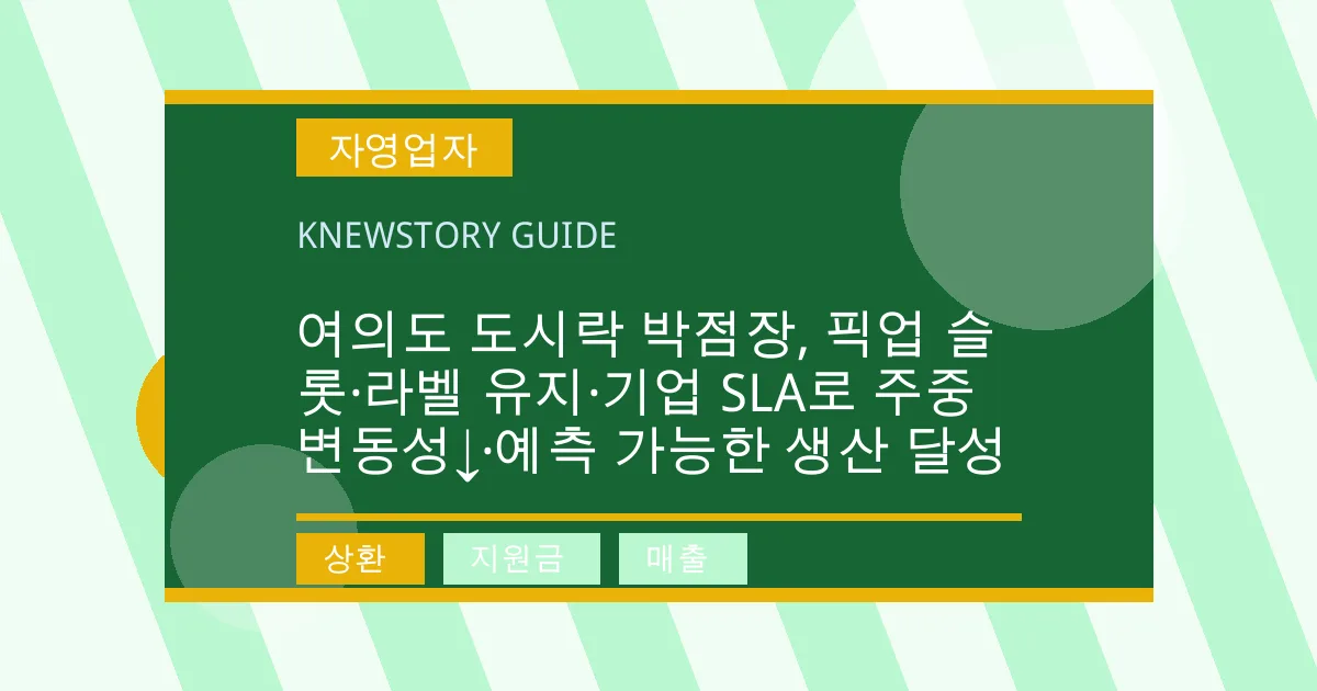 여의도 도시락 박점장, 픽업 슬롯·라벨 유지·기업 SLA로 주중 변동성↓·예측 가능한 생산 달성 - 상환, 지원금, 매출 대표 이미지