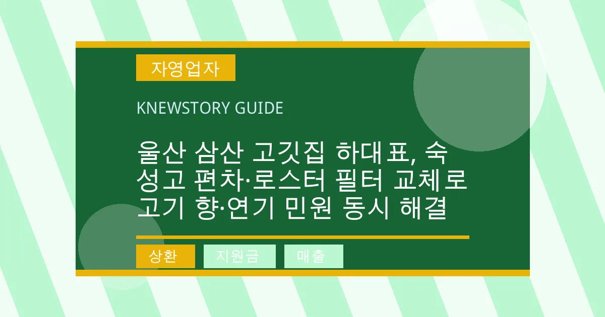 울산 삼산 고깃집 하대표, 숙성고 편차·로스터 필터 교체로 고기 향·연기 민원 동시 해결 - 상환, 지원금, 매출 대표 이미지
