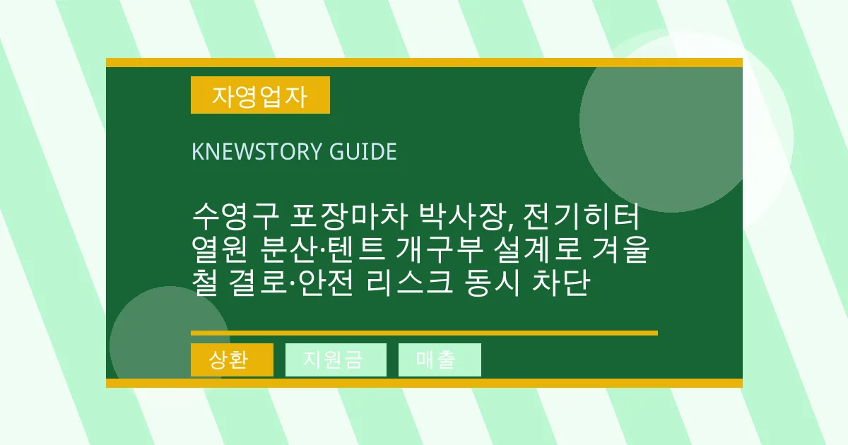 수영구 포장마차 박사장, 전기히터 열원 분산·텐트 개구부 설계로 겨울철 결로·안전 리스크 동시 차단 - 상환, 지원금, 매출 대표 이미지