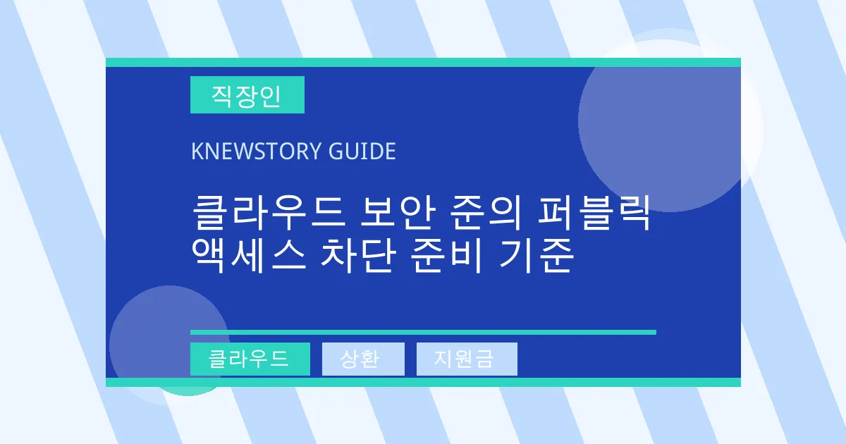 클라우드 보안 준의 퍼블릭 액세스 차단 준비 기준 - 클라우드, 상환, 지원금 대표 이미지