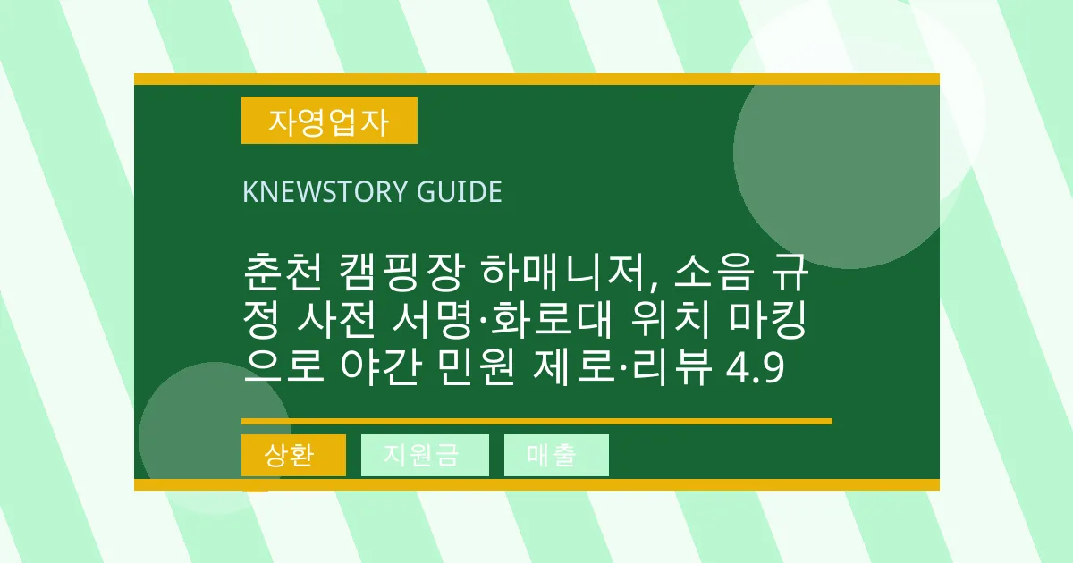 춘천 캠핑장 하매니저, 소음 규정 사전 서명·화로대 위치 마킹으로 야간 민원 제로·리뷰 4.9 - 상환, 지원금, 매출 대표 이미지