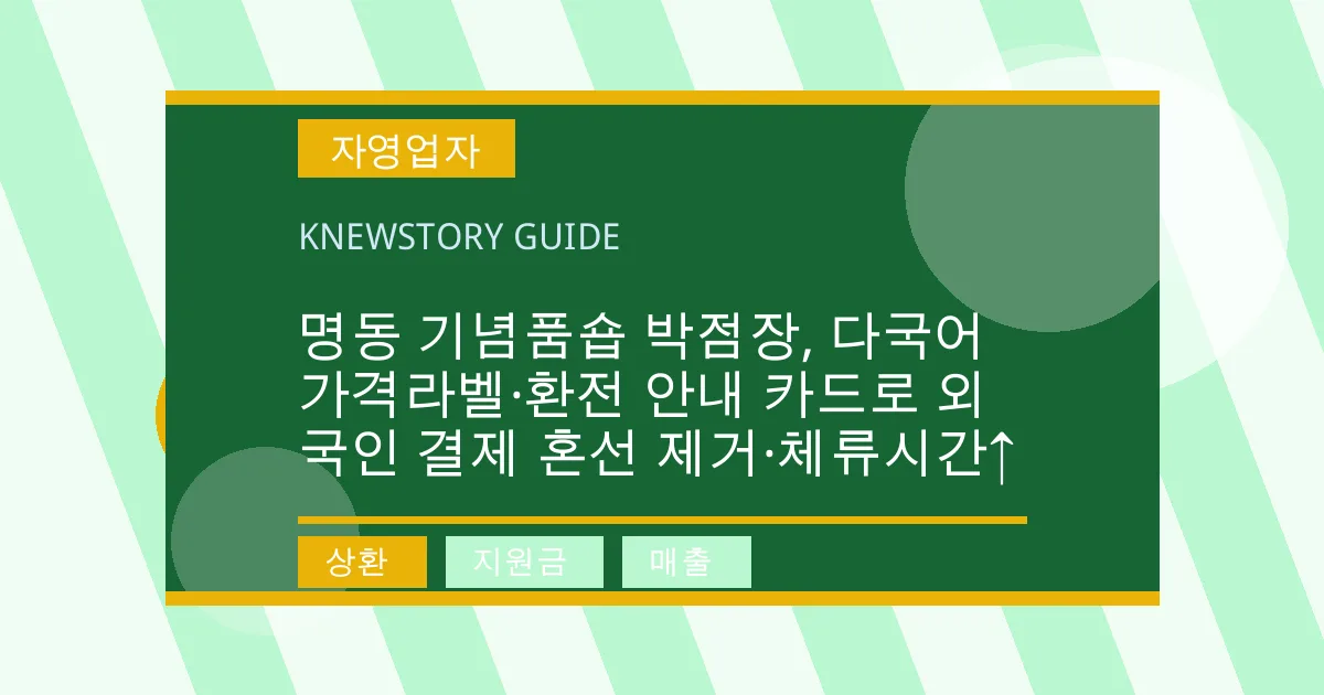 명동 기념품숍 박점장, 다국어 가격라벨·환전 안내 카드로 외국인 결제 혼선 제거·체류시간↑ - 상환, 지원금, 매출 대표 이미지